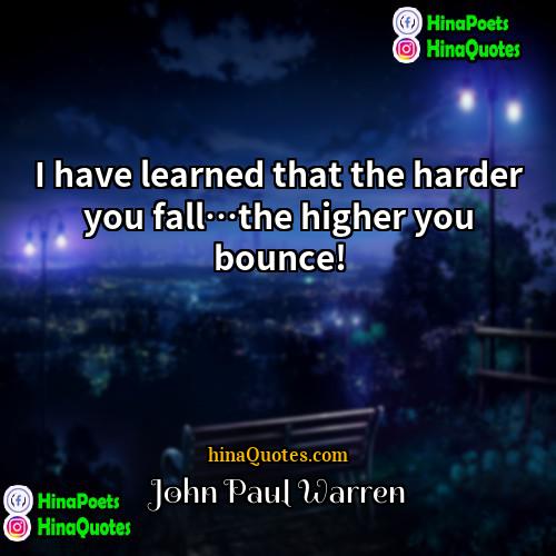 John Paul Warren Quotes | I have learned that the harder you